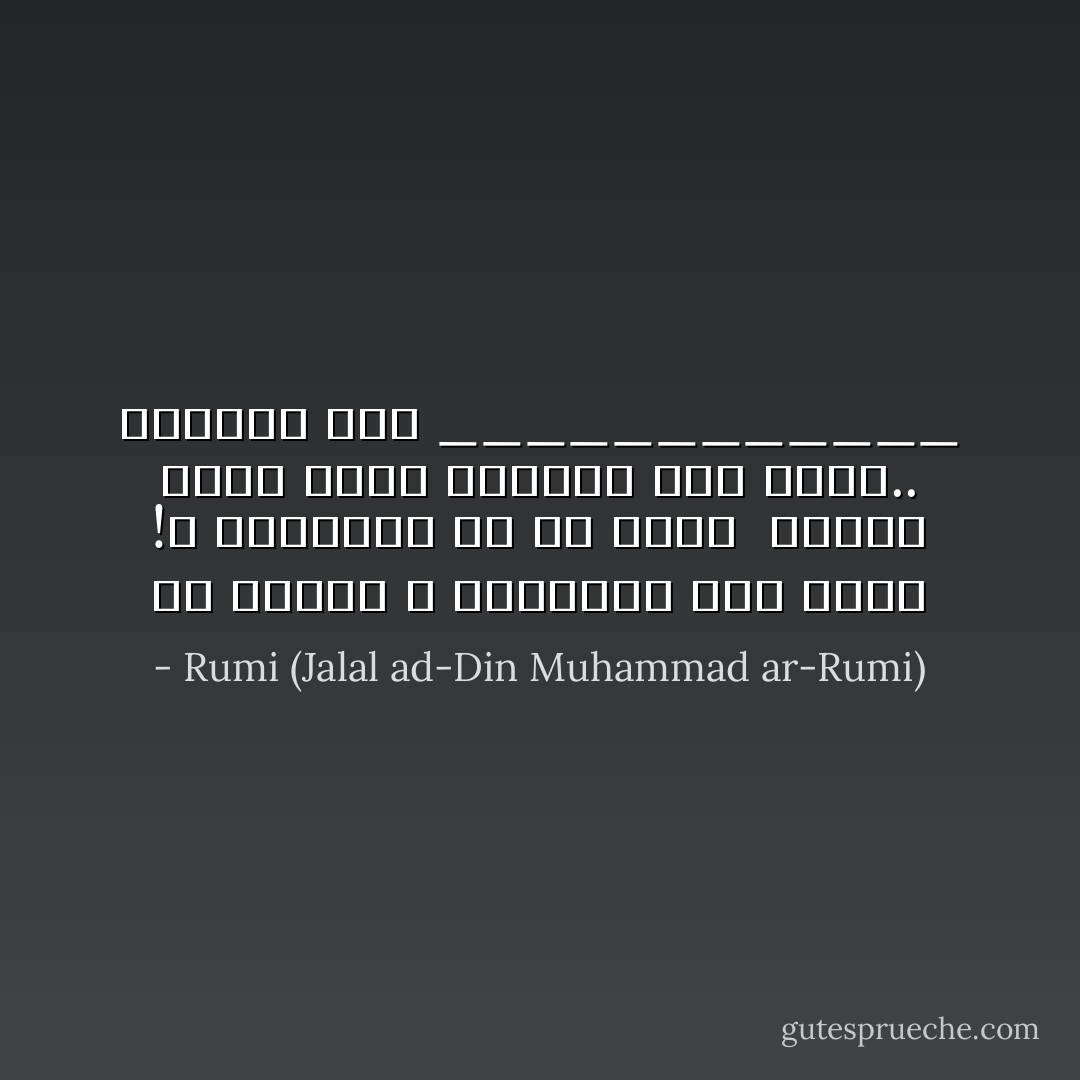 يا سيدي، لا تـُسلِمني إلى نفسي<br />!لا تتـركني مع أيٍّ سواك<br /><br />لخوفي مٍني، أُسرع إليــك<br />أنا لــك.. فأعدني إليّ<br />____________ - Rumi (Jalal ad-Din Muhammad ar-Rumi)