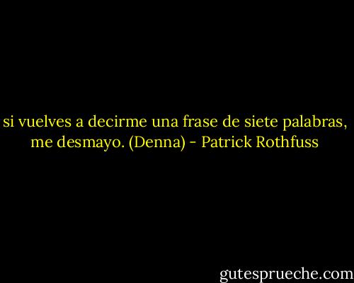 si vuelves a decirme una frase de siete palabras, me desmayo. (Denna) - Patrick Rothfuss