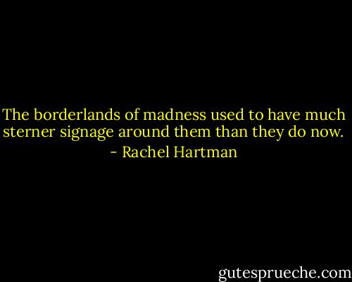The borderlands of madness used to have much sterner signage around them than they do now. - Rachel Hartman
