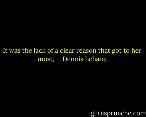 It was the lack of a clear reason that got to her most,  - Dennis Lehane