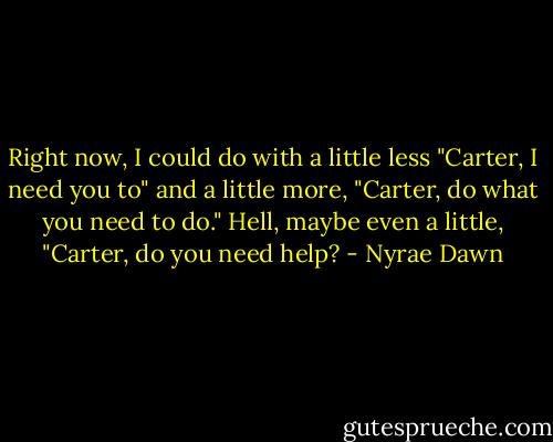 Right now, I could do with a little less "Carter, I need you to" and a little more, "Carter, do what you need to do." Hell, maybe even a little, "Carter, do you need help? - Nyrae Dawn