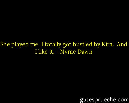 She played me. I totally got hustled by Kira. <br />And I like it. - Nyrae Dawn