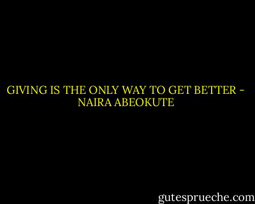 GIVING IS THE ONLY WAY TO GET BETTER - NAIRA ABEOKUTE