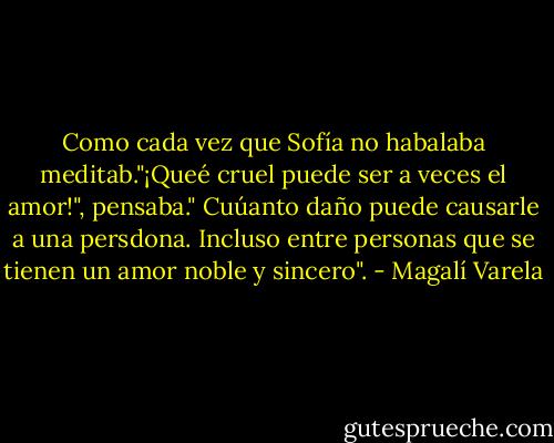 Como cada vez que Sofía no habalaba meditab."¡Queé cruel puede ser a veces el amor!", pensaba." Cuúanto daño puede causarle a una persdona. Incluso entre personas que se tienen un amor noble y sincero". - Magalí Varela