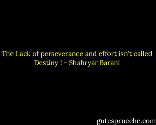 The Lack of perseverance and effort isn't called Destiny ! - Shahryar Barani