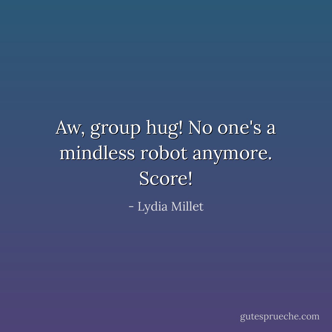 Aw, group hug! No one's a mindless robot anymore. Score! - Lydia Millet