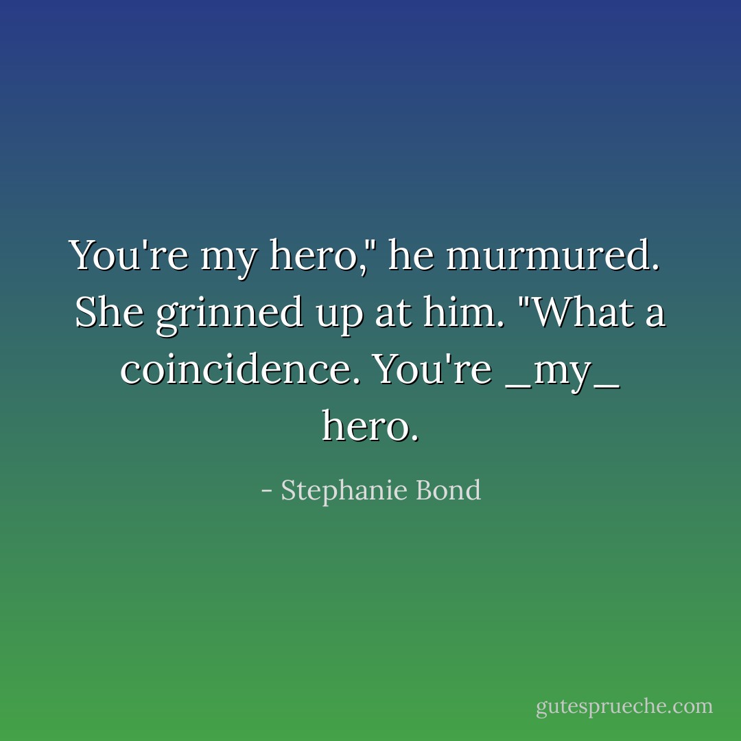 You're my hero," he murmured.<br /><br />She grinned up at him. "What a coincidence. You're _my_ hero. - Stephanie Bond
