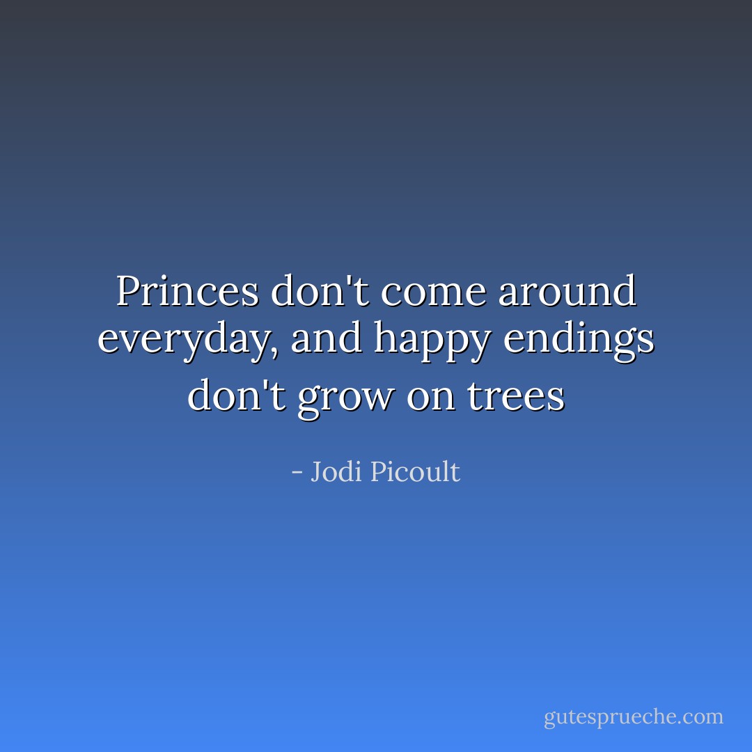 Princes don't come around everyday, and happy endings don't grow on trees - Jodi Picoult