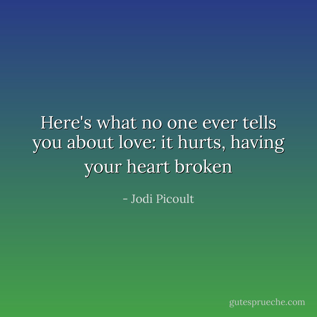 Here's what no one ever tells you about love: it hurts, having your heart broken - Jodi Picoult