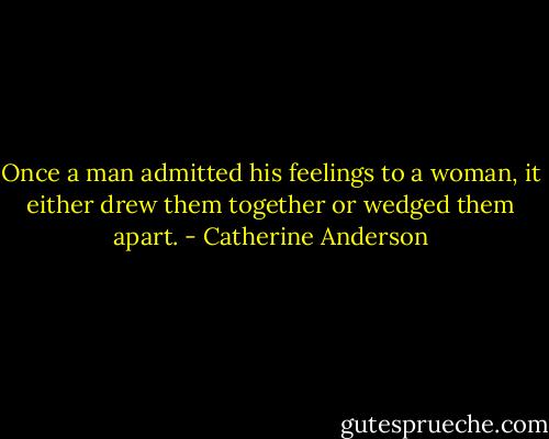 Once a man admitted his feelings to a woman, it either drew them together or wedged them apart. - Catherine Anderson