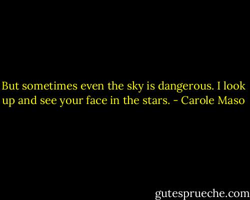 But sometimes even the sky is dangerous. I look up and see your face in the stars. - Carole Maso