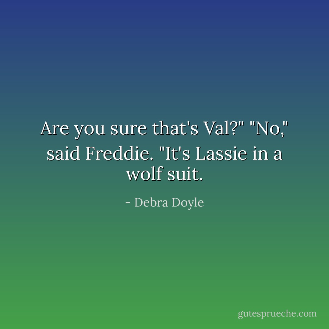 Are you sure that's Val?"<br />"No," said Freddie. "It's Lassie in a wolf suit. - Debra Doyle