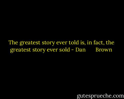 The greatest story ever told is, in fact, the greatest story ever sold - Dan       Brown