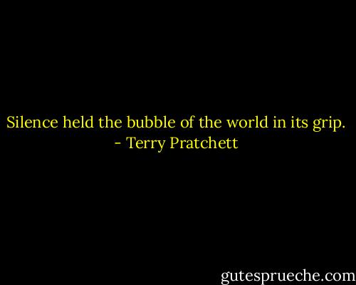Silence held the bubble of the world in its grip. - Terry Pratchett