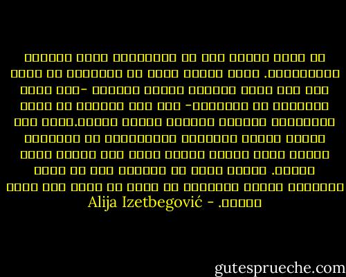إن قضية الخلق هي، في الحقيقة، قضية الحرية الإنسانية. فإذا قبلنا فكرة أن الإنسان لا حرية له، وأن جميع أفعاله محددة سابقاً -إما بقوى جوّانية أو برّانية- ففي هذه الحالة لا تكون الألوهية ضرورية لتفسير الكون وفهمه.ولكن إذا سلمنا بحرية الإنسان ومسؤوليته عن أفعاله، فإننا بذلك نعترف بوجود الله إما ضمناً وإما صراحة. فالله وحده هو القادر على أن يخلق مخلوقاً حراً، فالحرية لا يمكن أن توجد إلا بفعل الخلق. - Alija Izetbegović