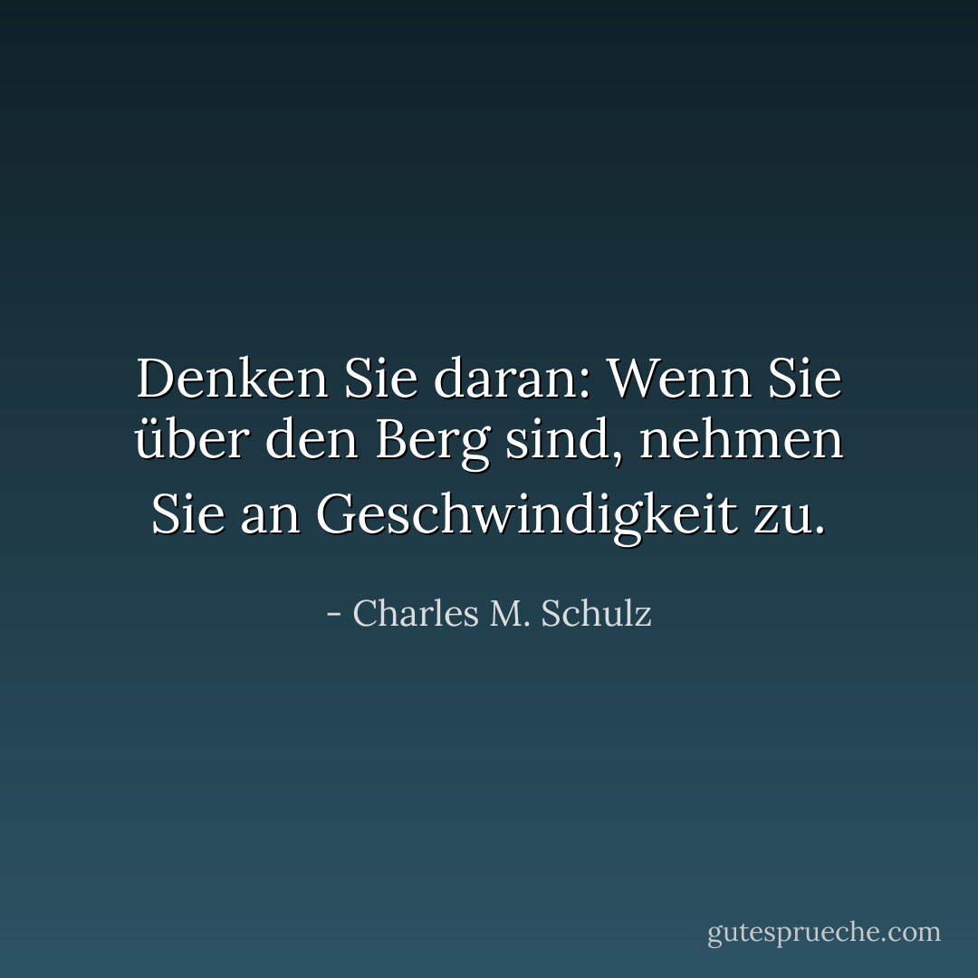 Denken Sie daran: Wenn Sie über den Berg sind, nehmen Sie an Geschwindigkeit zu. - Charles M. Schulz<