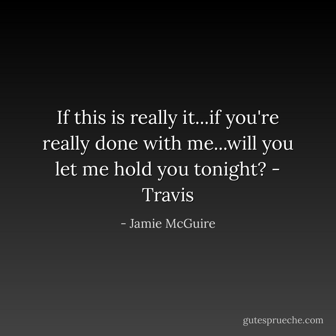 If this is really it...if you're really done with me...will you let me hold you tonight? - Travis - Jamie McGuire