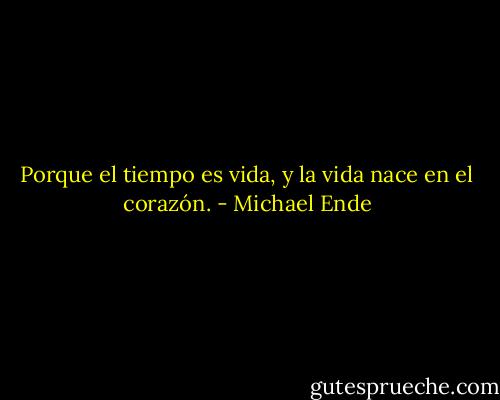 Porque el tiempo es vida, y la vida nace en el corazón. - Michael Ende