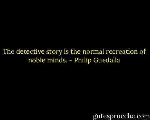 The detective story is the normal recreation of noble minds. - Philip Guedalla