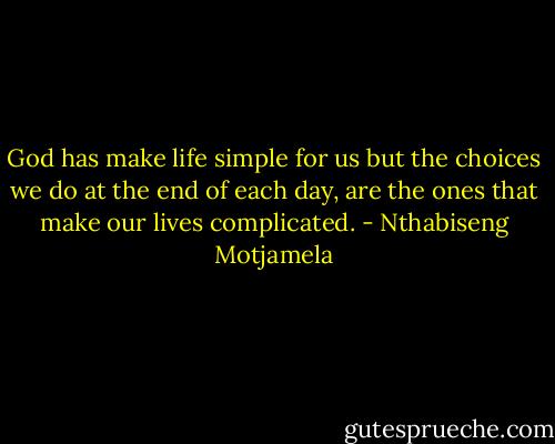God has make life simple for us but the choices we do at the end of each day, are the ones that make our lives complicated. - Nthabiseng Motjamela
