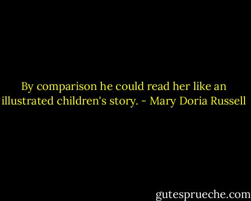 By comparison he could read her like an illustrated children's story. - Mary Doria Russell