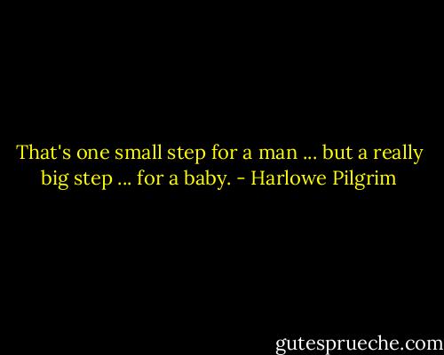 That's one small step for a man ... but a really big step ... for a baby. - Harlowe Pilgrim