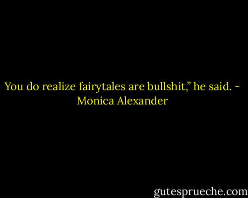 You do realize fairytales are bullshit,” he said. - Monica Alexander