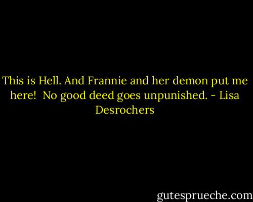 This is Hell. And Frannie and her demon put me here!<br /><br />No good deed goes unpunished. - Lisa Desrochers