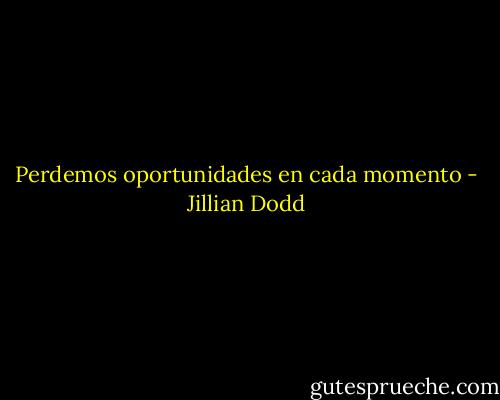 Perdemos oportunidades en cada momento - Jillian Dodd