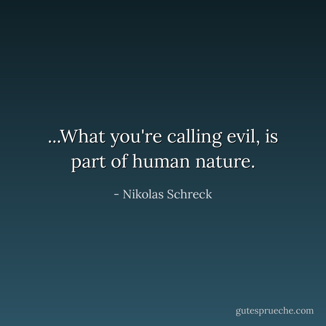 ...What you're calling evil, is part of human nature. - Nikolas Schreck