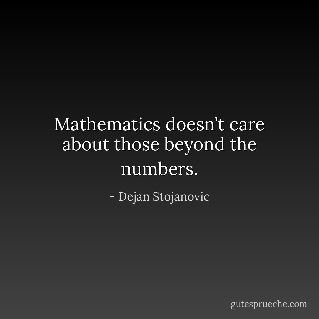 Mathematics doesn’t care about those beyond the numbers. - Dejan Stojanovic
