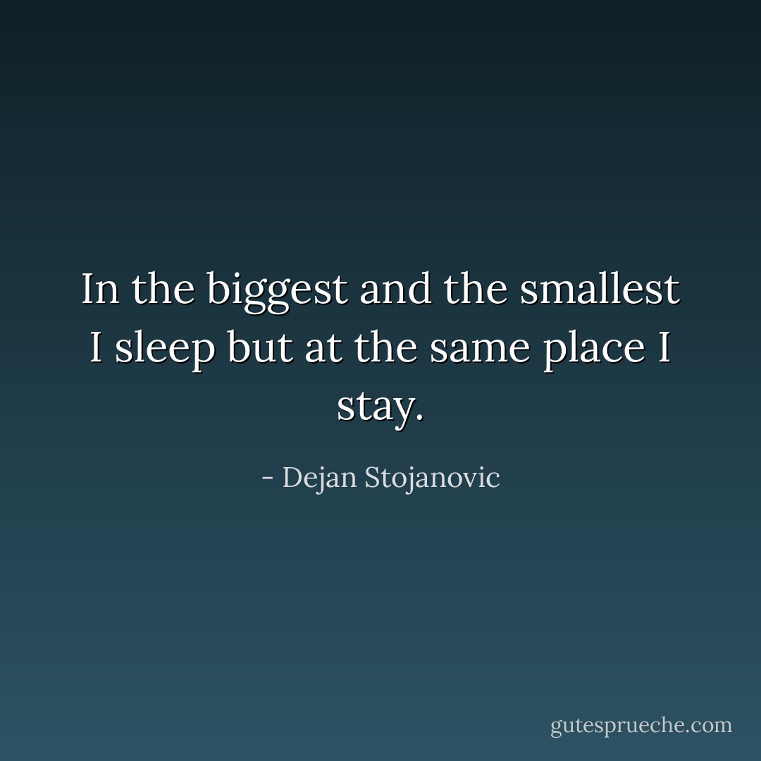In the biggest and the smallest I sleep but at the same place I stay. - Dejan Stojanovic
