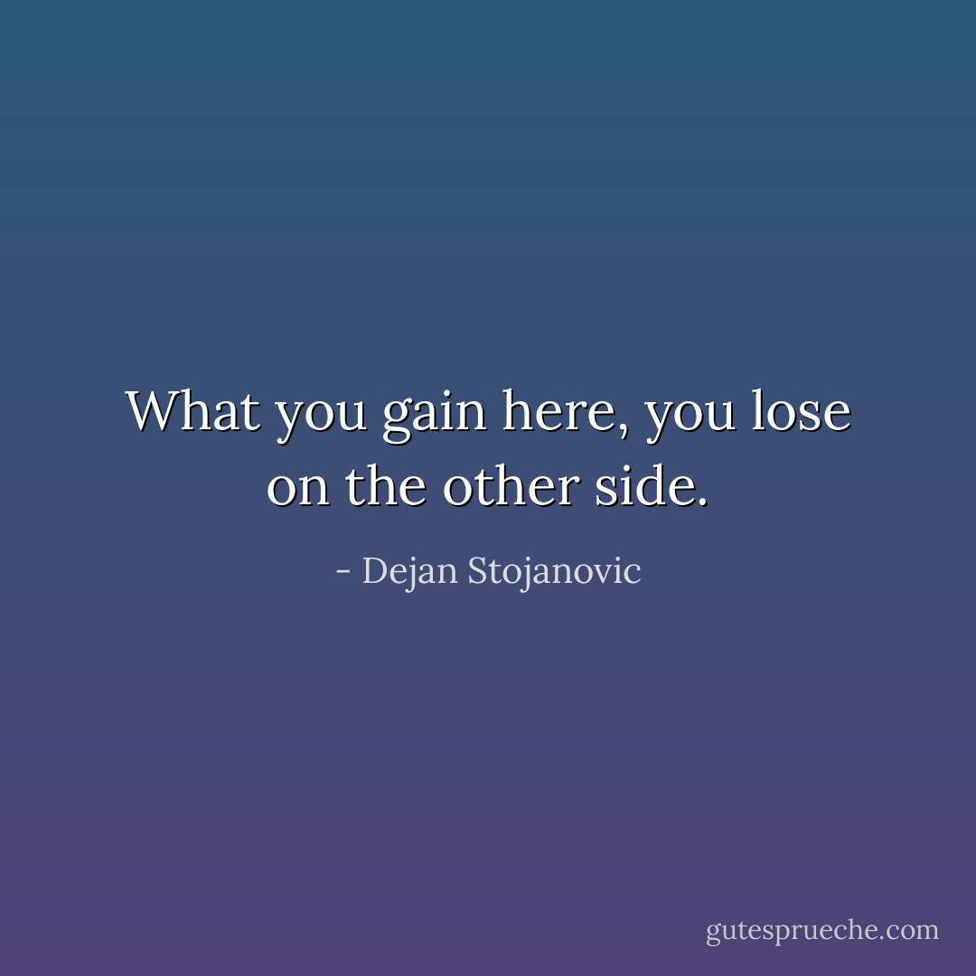 What you gain here, you lose on the other side. - Dejan Stojanovic