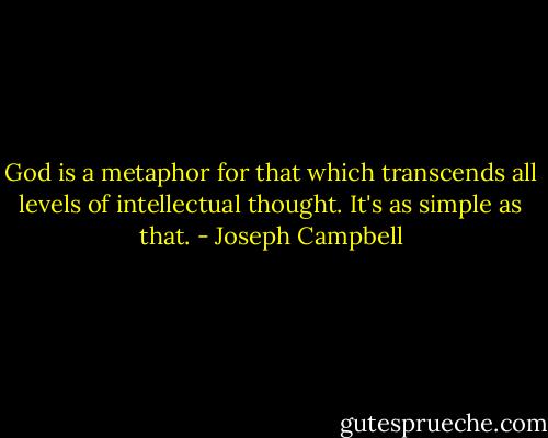 God is a metaphor for that which transcends all levels of intellectual thought. It's as simple as that. - Joseph Campbell