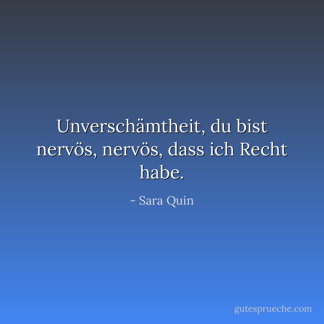 Unverschämtheit, du bist nervös, nervös, dass ich Recht habe. - Sara Quin<