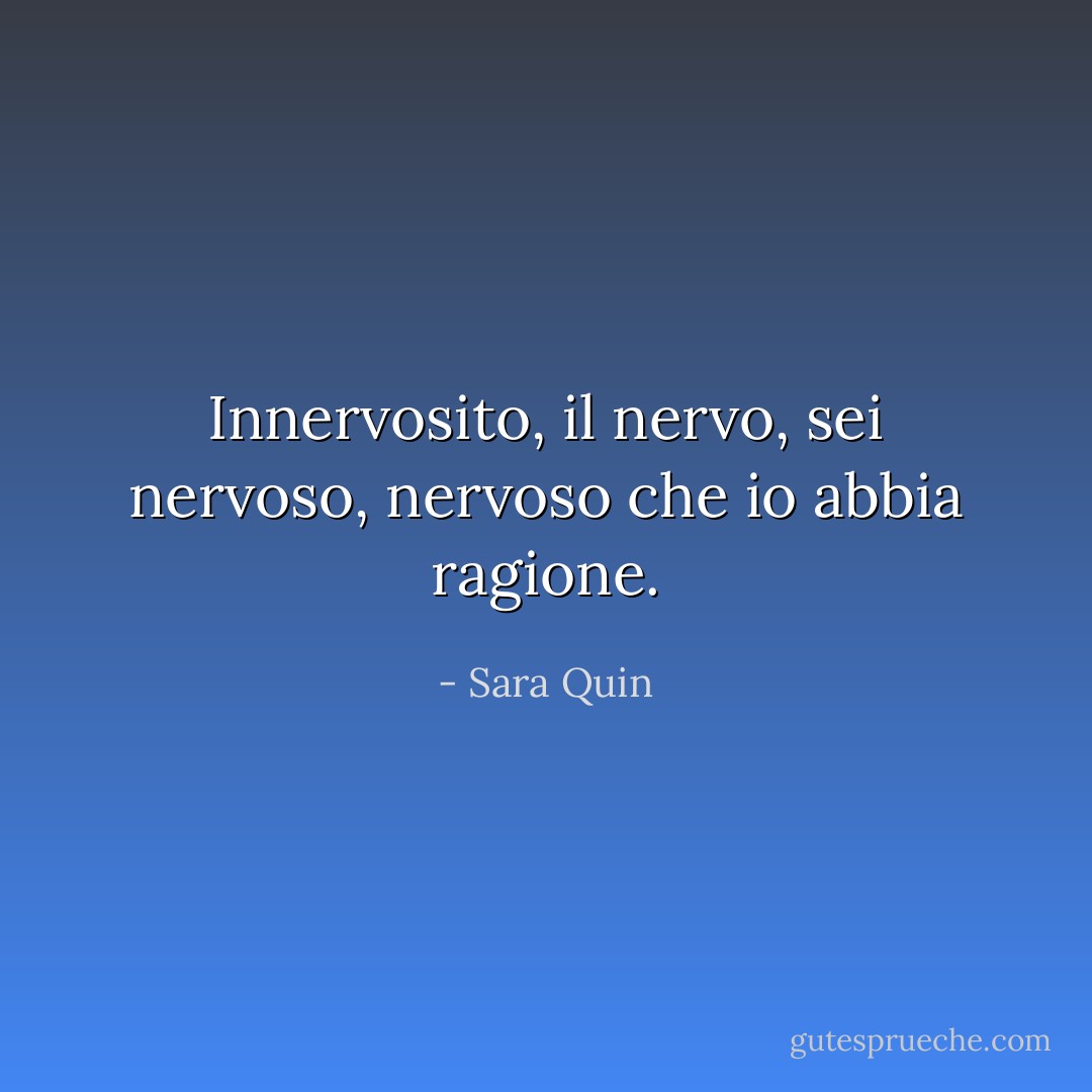 Innervosito, il nervo, sei nervoso, nervoso che io abbia ragione. - Sara Quin