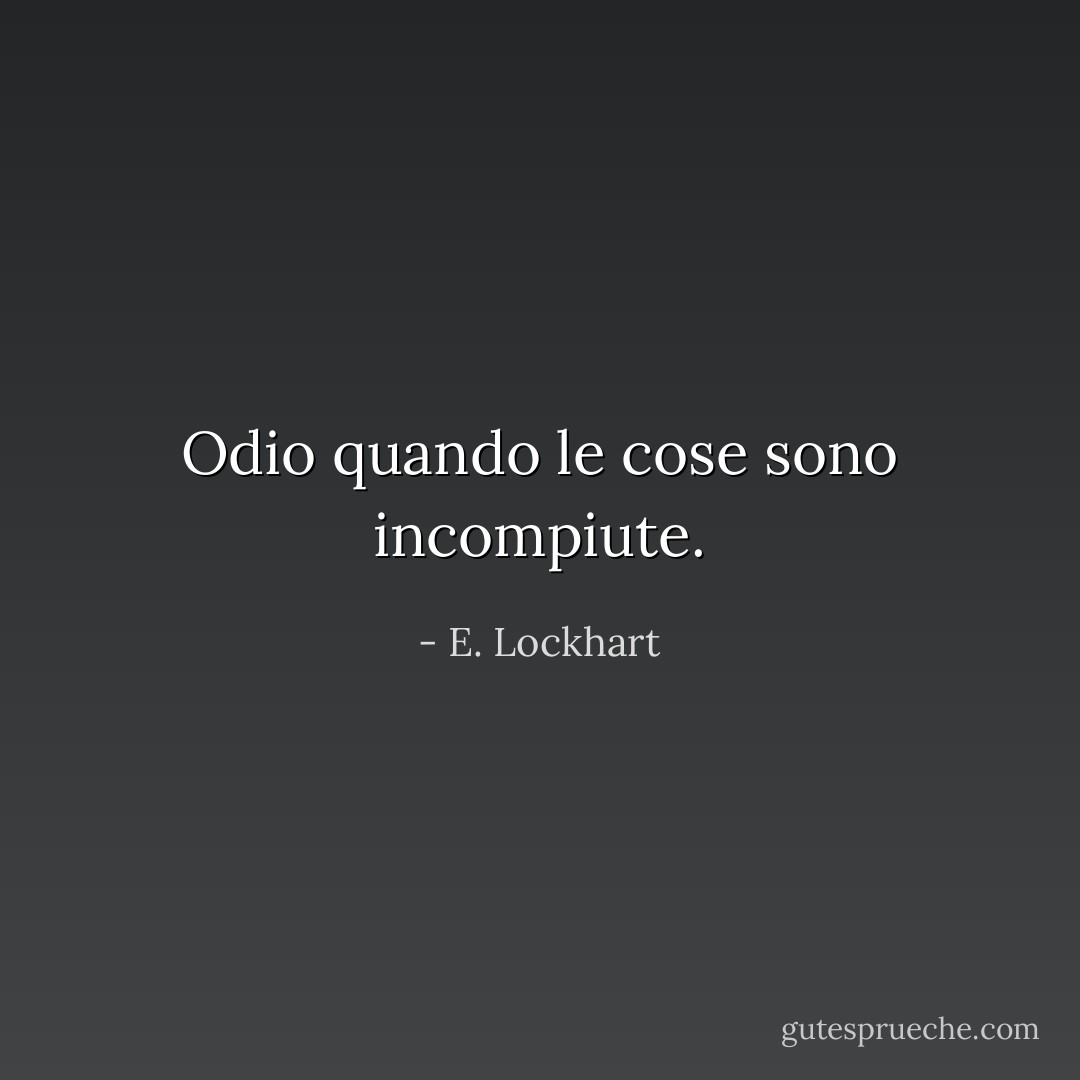 Odio quando le cose sono incompiute. - E. Lockhart