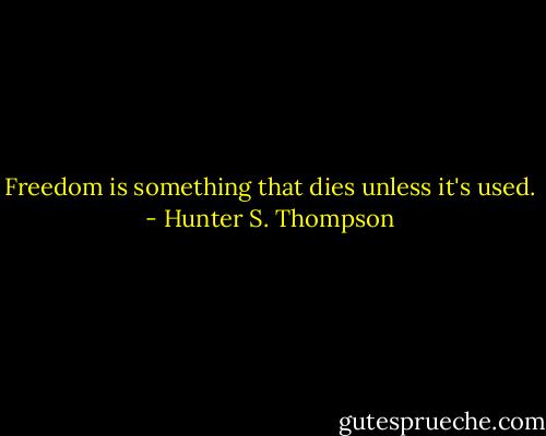 Freedom is something that dies unless it's used. - Hunter S. Thompson
