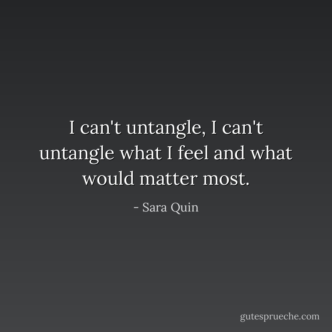 I can't untangle, I can't untangle what I feel and what would matter most. - Sara Quin