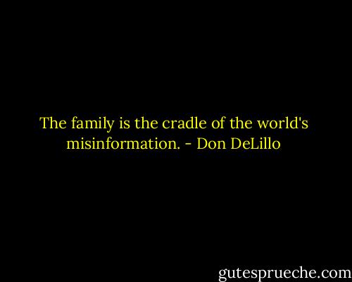 The family is the cradle of the world's misinformation. - Don DeLillo