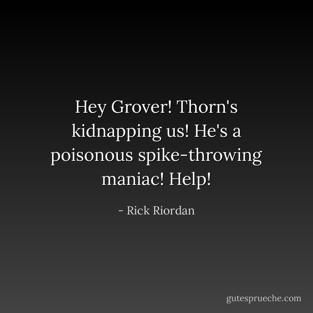 Hey Grover! Thorn's kidnapping us! He's a poisonous spike-throwing maniac! Help! - Rick Riordan