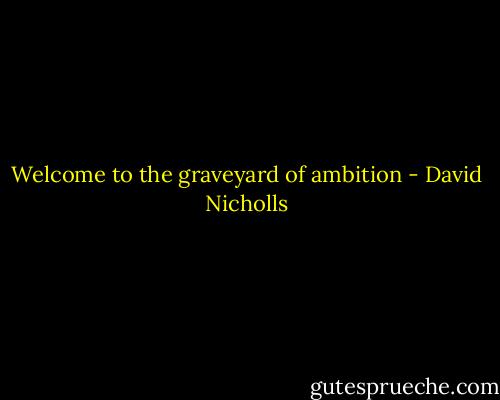 Welcome to the graveyard of ambition - David Nicholls