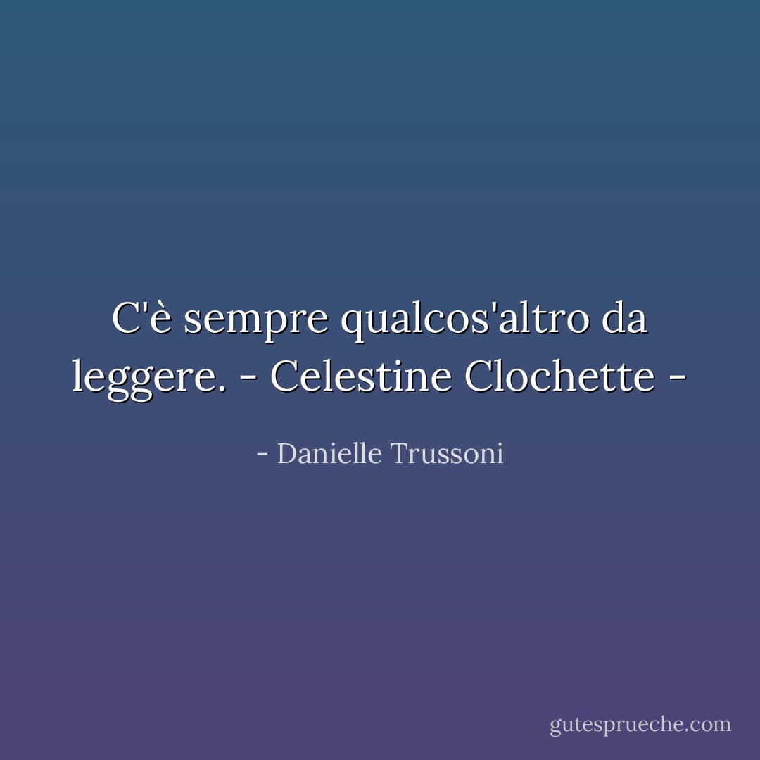 C'è sempre qualcos'altro da leggere. - Celestine Clochette - - Danielle Trussoni