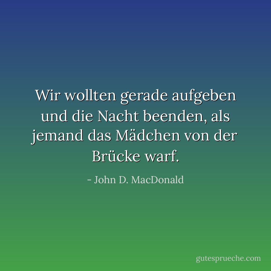 Wir wollten gerade aufgeben und die Nacht beenden, als jemand das Mädchen von der Brücke warf. - John D. MacDonald<
