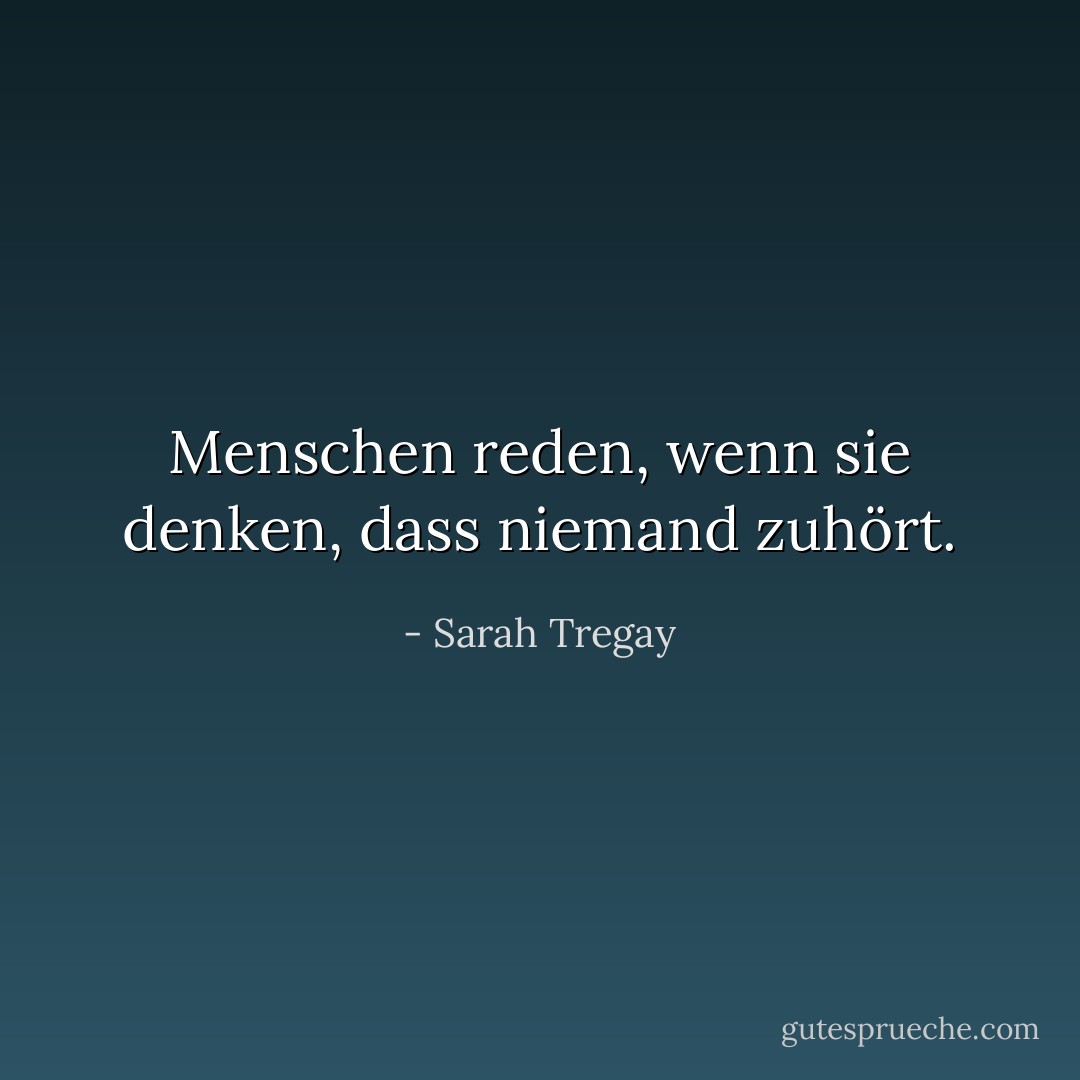Menschen reden, wenn sie denken, dass niemand zuhört. - Sarah Tregay<