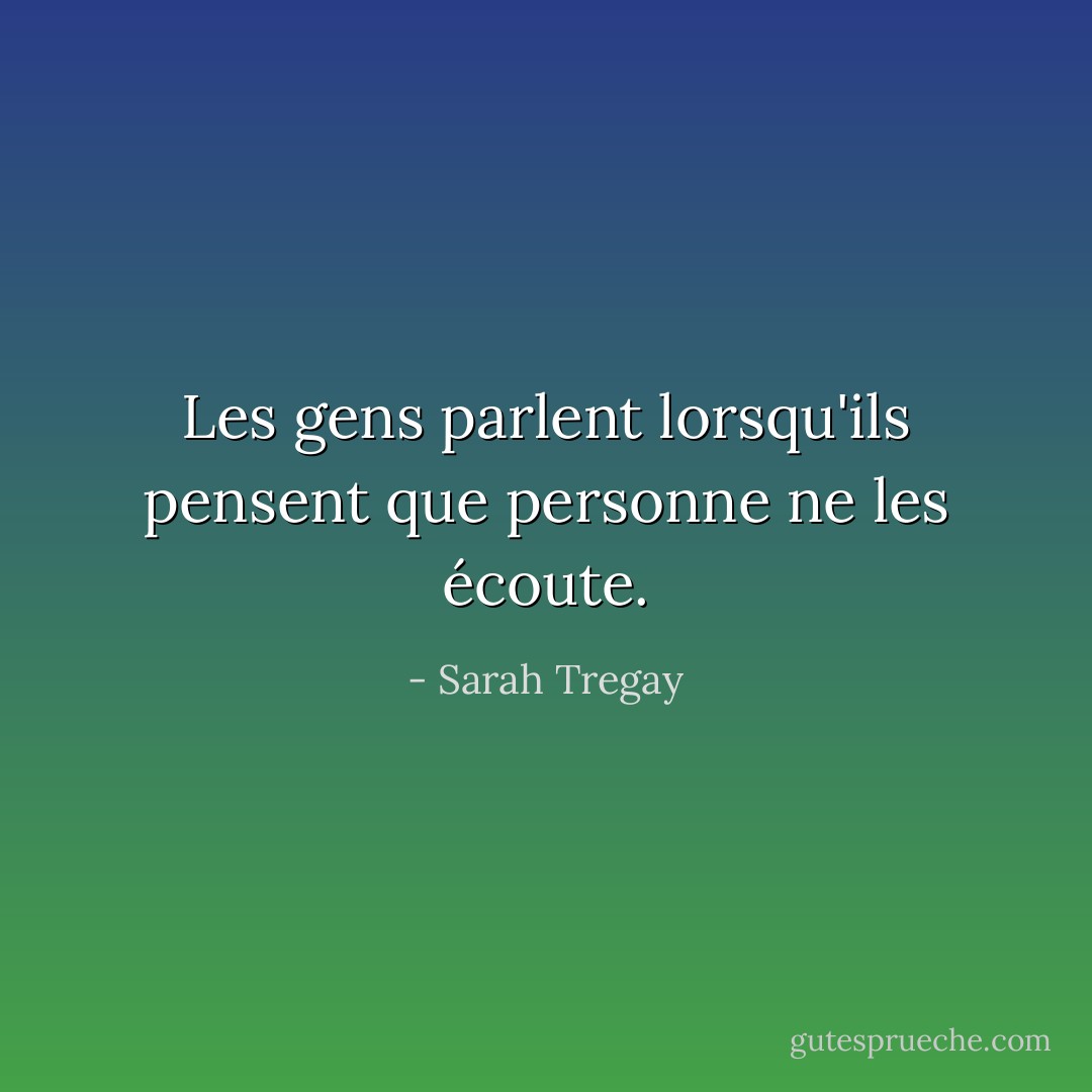 Les gens parlent lorsqu'ils pensent que personne ne les écoute. - Sarah Tregay