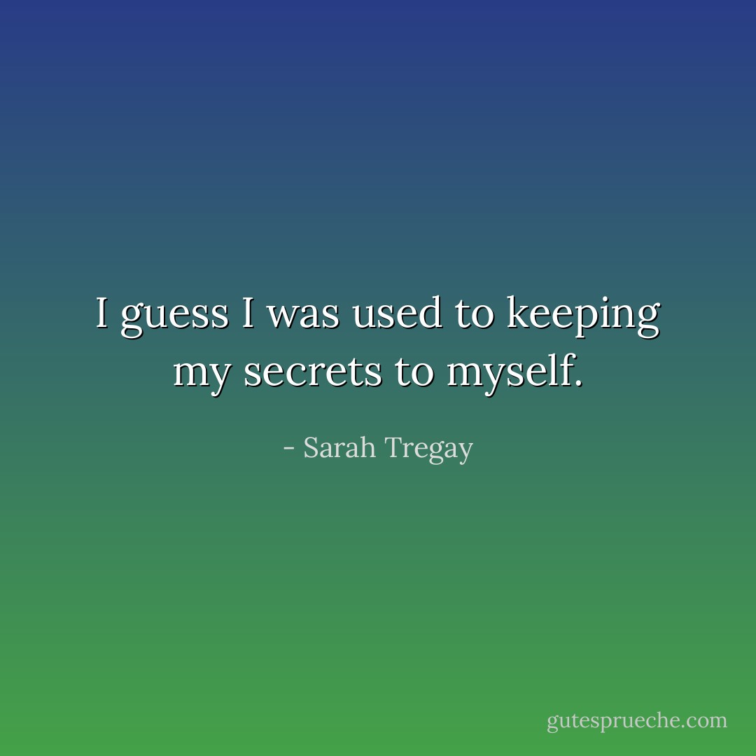 I guess I was used to keeping my secrets to myself. - Sarah Tregay