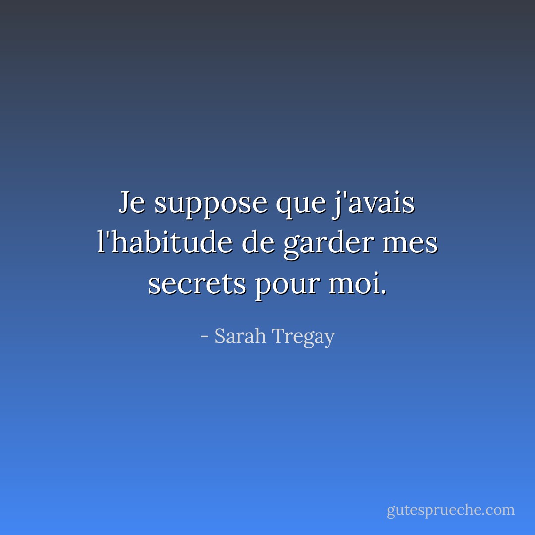 Je suppose que j'avais l'habitude de garder mes secrets pour moi. - Sarah Tregay