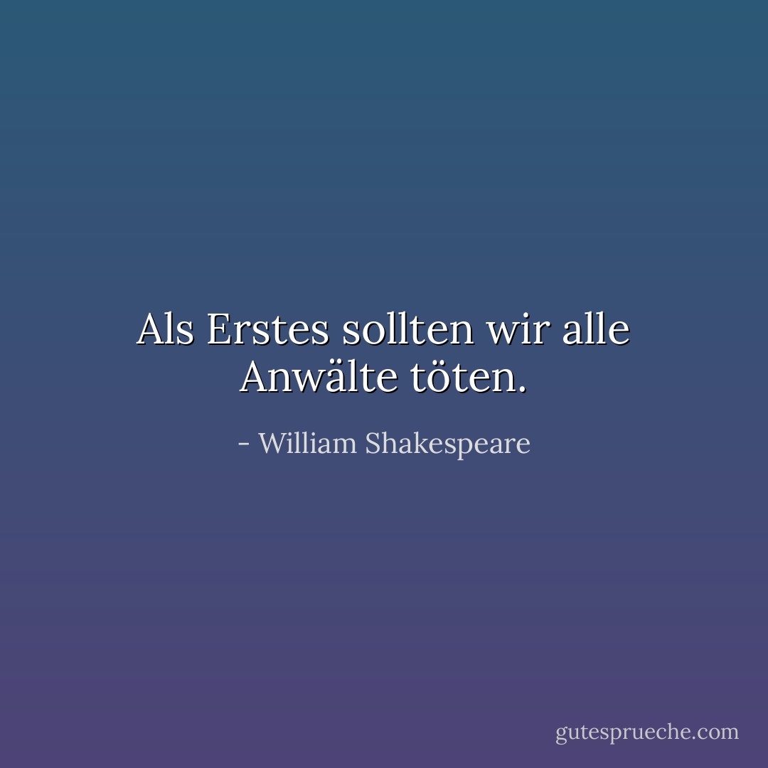 Als Erstes sollten wir alle Anwälte töten. - William Shakespeare<