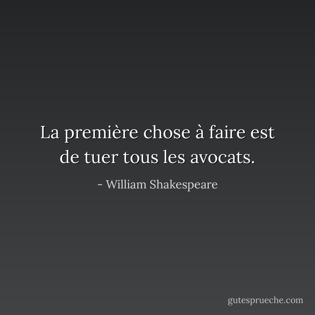 La première chose à faire est de tuer tous les avocats. - William Shakespeare